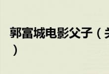 郭富城電影父子（關(guān)于郭富城電影父子的介紹）