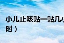 小兒止咳貼一貼幾小時(shí)（小兒止咳貼一貼幾小時(shí)）