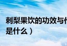 刺梨果飲的功效與作用（刺梨果泡水喝的功效是什么）