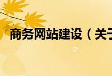 商務(wù)網(wǎng)站建設(shè)（關(guān)于商務(wù)網(wǎng)站建設(shè)的介紹）