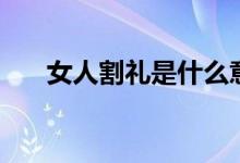 女人割禮是什么意思(女人割禮介紹)