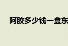 阿膠多少錢(qián)一盒東阿（阿膠多少錢(qián)一盒）