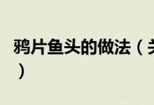 鴉片魚頭的做法（關(guān)于鴉片魚頭的做法的介紹）