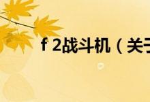 f 2戰(zhàn)斗機（關于f 2戰(zhàn)斗機的介紹）