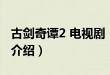 古劍奇譚2 電視?。P(guān)于古劍奇譚2 電視劇的介紹）