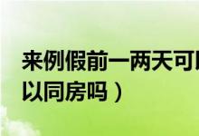 來例假前一兩天可以同睡嗎（例假最后1天可以同房嗎）