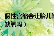 假性宮縮會讓胎兒缺氧嗎（假性宮縮說明胎兒缺氧嗎）