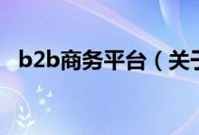 b2b商務(wù)平臺（關(guān)于b2b商務(wù)平臺的介紹）