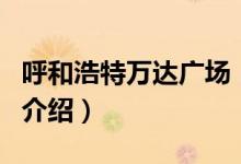 呼和浩特萬達廣場（關(guān)于呼和浩特萬達廣場的介紹）