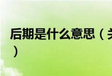 后期是什么意思（關(guān)于后期是什么意思的介紹）