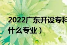 2022廣東開設(shè)?？频谋究拼髮W(xué)有哪些（都有什么專業(yè)）
