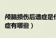 顱腦損傷后遺癥是什么意思（顱腦損傷的后遺癥有哪些）
