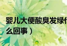 嬰兒大便酸臭發(fā)綠什么原因（嬰兒大便酸臭怎么回事）