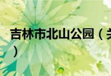 吉林市北山公園（關(guān)于吉林市北山公園的介紹）