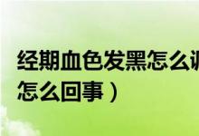 經(jīng)期血色發(fā)黑怎么調(diào)理吃什么（經(jīng)期血色發(fā)黑怎么回事）
