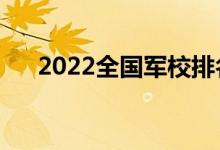 2022全國(guó)軍校排名（最好的十大軍校）