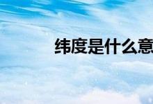 緯度是什么意思（什么是緯度）