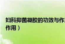 婦科抑菌凝膠的功效與作用白云山（婦科抑菌凝膠的功效與作用）