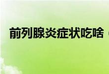 前列腺炎癥狀吃啥（前列腺炎癥狀吃啥好）