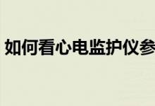 如何看心電監(jiān)護儀參數(shù)（如何看心電監(jiān)護儀）