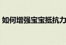 如何增強(qiáng)寶寶抵抗力（增強(qiáng)寶寶抵抗力方法）
