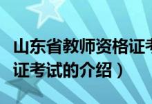 山東省教師資格證考試（關(guān)于山東省教師資格證考試的介紹）