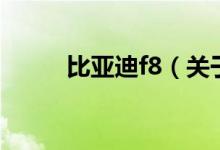 比亞迪f8（關(guān)于比亞迪f8的介紹）