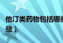 他汀類藥物包括哪些藥品（他汀類藥物包括哪些）