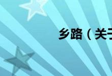 鄉(xiāng)路（關(guān)于鄉(xiāng)路的介紹）