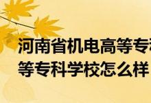 河南省機(jī)電高等專科學(xué)校（2022河南機(jī)電高等專科學(xué)校怎么樣）
