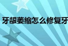 牙齦萎縮怎么修復(fù)牙齦(牙齦萎縮怎么修復(fù))