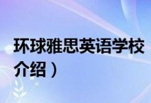 環(huán)球雅思英語學校（關(guān)于環(huán)球雅思英語學校的介紹）