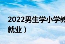 2022男生學(xué)小學(xué)教育專(zhuān)業(yè)有前景嗎（好不好就業(yè)）