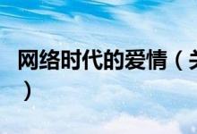 網(wǎng)絡(luò)時(shí)代的愛(ài)情（關(guān)于網(wǎng)絡(luò)時(shí)代的愛(ài)情的介紹）