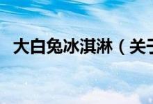 大白兔冰淇淋（關(guān)于大白兔冰淇淋的介紹）