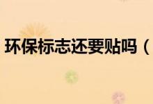 環(huán)保標志還要貼嗎（汽車環(huán)保標志還要貼嗎）