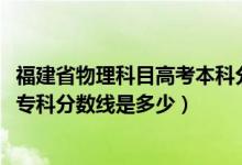 福建省物理科目高考本科分?jǐn)?shù)線（預(yù)計福建2022高考物理類?？品?jǐn)?shù)線是多少）