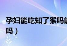 孕婦能吃知了猴嗎能吃多少(孕婦能吃知了猴嗎)