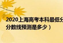 2020上海高考本科最低分?jǐn)?shù)線（上海2022高考本?？其浫》?jǐn)?shù)線預(yù)測是多少）