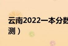 云南2022一本分?jǐn)?shù)線預(yù)計(jì)多少分（分?jǐn)?shù)線預(yù)測）