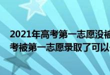 2021年高考第一志愿沒被錄取會(huì)影響第二志愿嗎（2022高考被第一志愿錄取了可以去第二志愿嗎）