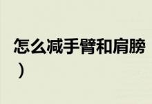 怎么減手臂和肩膀（怎么減手臂和肩膀的贅肉）