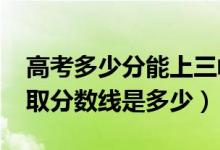 高考多少分能上三峽大學(xué)科技學(xué)院（2021錄取分?jǐn)?shù)線是多少）