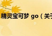 精靈寶可夢(mèng) go（關(guān)于精靈寶可夢(mèng) go的介紹）