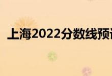 上海2022分?jǐn)?shù)線預(yù)計多少分（分?jǐn)?shù)線預(yù)測）
