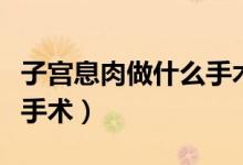 子宮息肉做什么手術最干凈（子宮息肉做什么手術）