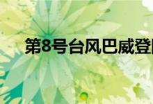 第8號臺風(fēng)巴威登陸哪里（本文告訴你）