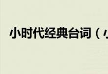 小時(shí)代經(jīng)典臺(tái)詞（小時(shí)代經(jīng)典臺(tái)詞有哪些）