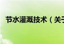 節(jié)水灌溉技術（關于節(jié)水灌溉技術的介紹）