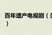 百年遺產(chǎn)電視?。P(guān)于百年遺產(chǎn)電視劇的介紹）